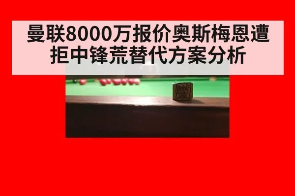 曼联8000万报价奥斯梅恩遭拒中锋荒替代方案分析