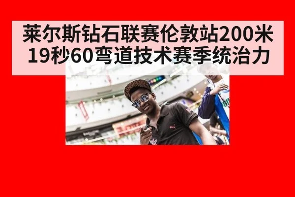 莱尔斯钻石联赛伦敦站200米19秒60弯道技术赛季统治力