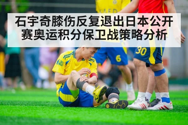 石宇奇膝伤反复退出日本公开赛奥运积分保卫战策略分析