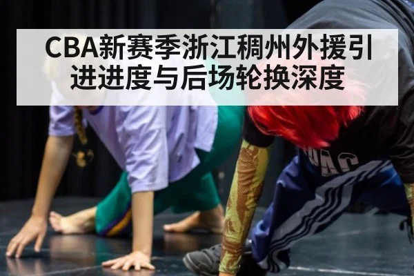 CBA新赛季浙江稠州外援引进进度与后场轮换深度